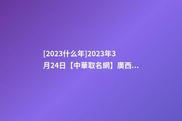 [2023什么年]2023年3月24日【中華取名網】廣西XXX教育科技公司簽約-第1張-公司起名-玄機派